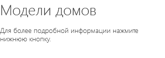 Модели домов Для более подробной информации нажмите нижнюю кнопку.