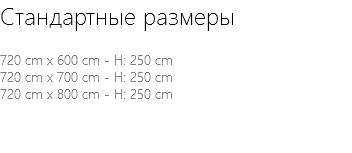 Стандартные размеры 720 cm x 600 cm - H: 250 cm 720 cm x 700 cm - H: 250 cm 720 cm x 800 cm - H: 250 cm 