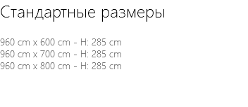 Стандартные размеры 960 cm x 600 cm - H: 285 cm 960 cm x 700 cm - H: 285 cm 960 cm x 800 cm - H: 285 cm 
