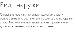 Вид снаружи Стильные модули, мультифункциональные и современные, с различными отделками, которыми спокойно можете пользоваться на протяжении долгого времени, по выгодным ценам