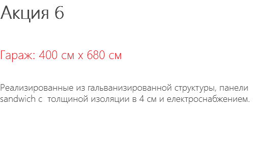 Акция 6 Гараж: 400 см x 680 см Реализированные из гальванизированной структуры, панели sandwich с толщиной изоляции в 4 см и електроснабжением. 