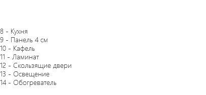 &nbsp;8 - Кухня 9 - Панель 4 см 10 - Кафель 11 - Ламинат 12 - Скользящие двери 13 - Освещение 14 - Обогреватель 