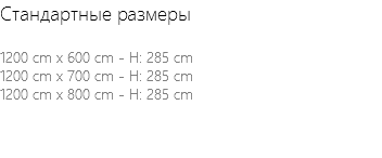 Стандартные размеры 1200 cm x 600 cm - H: 285 cm 1200 cm x 700 cm - H: 285 cm 1200 cm x 800 cm - H: 285 cm 